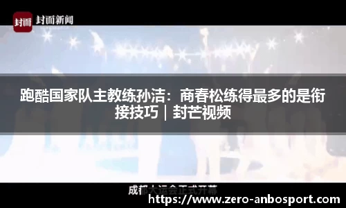 跑酷国家队主教练孙洁：商春松练得最多的是衔接技巧｜封芒视频
